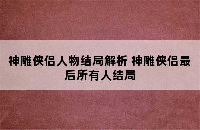 神雕侠侣人物结局解析 神雕侠侣最后所有人结局